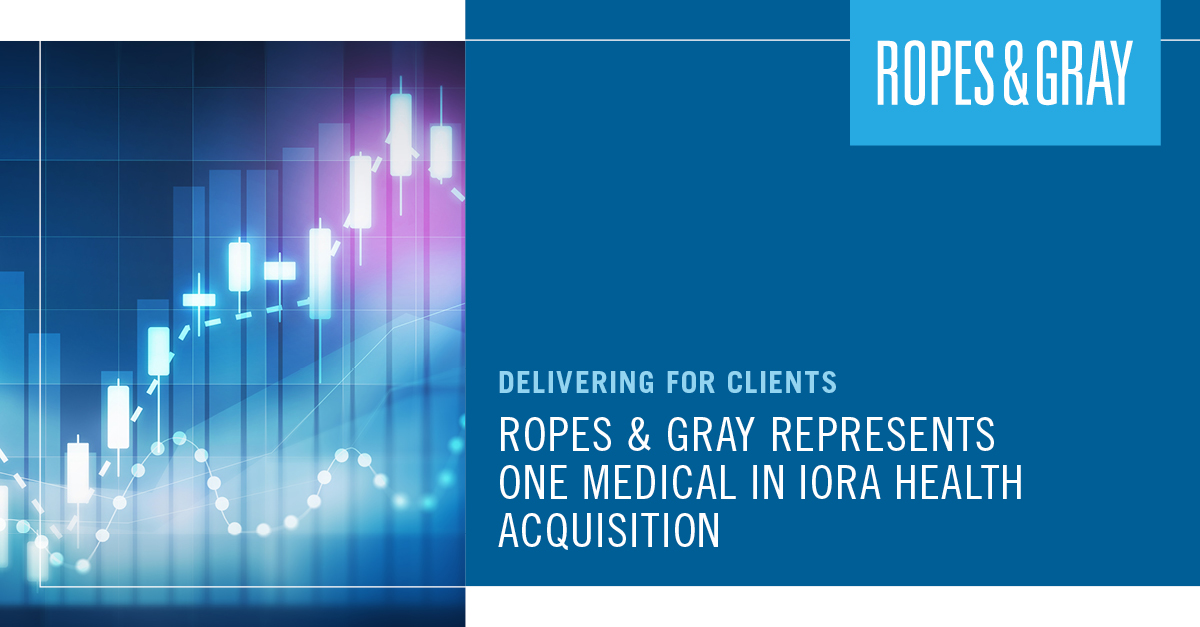 Ropes & Gray Represents One Medical in Iora Health Acquisition Ropes & Gray LLP