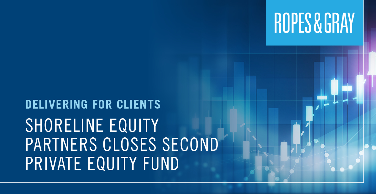 Ropes & Gray Advises Shoreline Equity Partners On Closing Of Shoreline