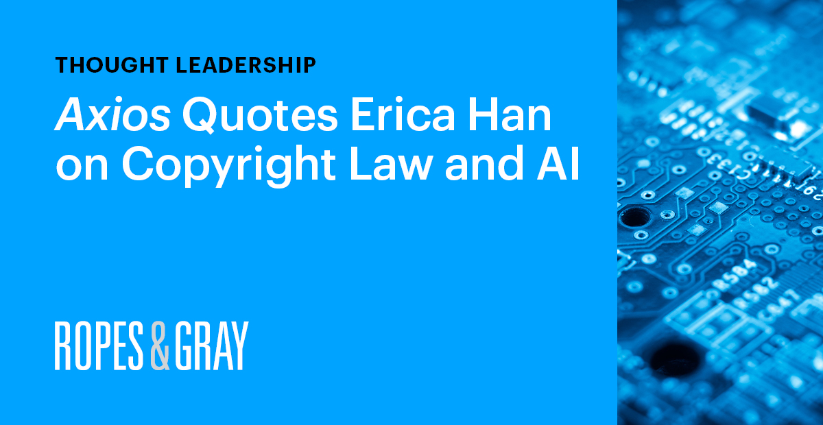 Axios Quotes IP Transactions Partner Erica Han on Copyright Law and AI