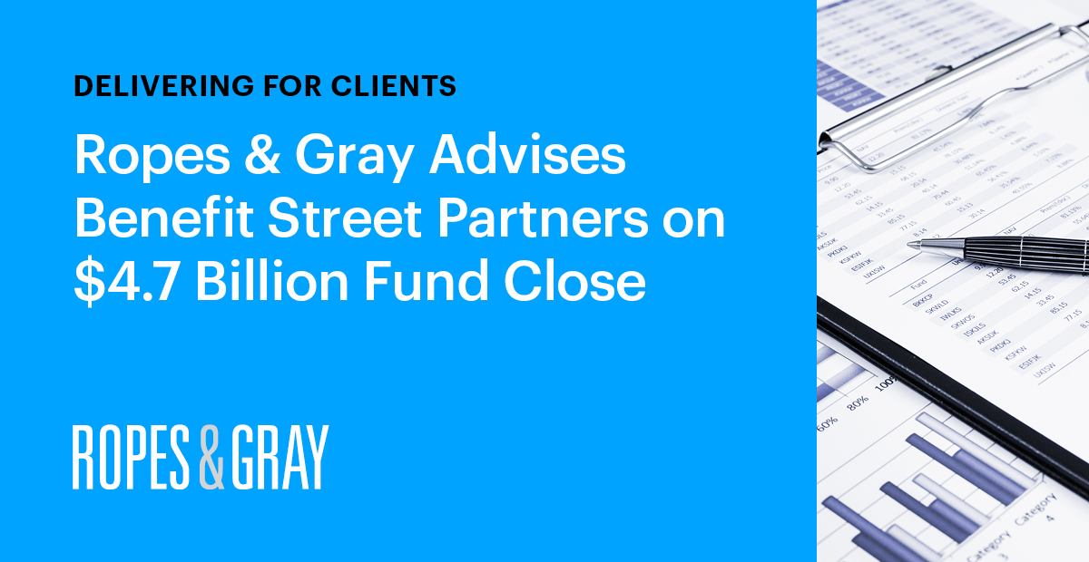 Ropes & Gray Advises Benefit Street Partners on 4.7 Billion Fund Close