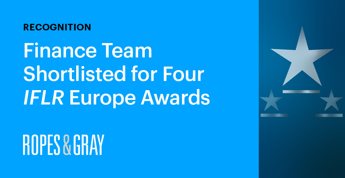 Ropes & Gray’s Finance Team Shortlisted for Four Awards at IFLR Europe