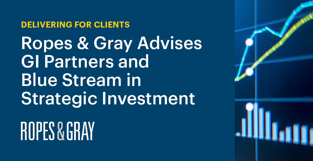 Ropes & Gray Advises GI Partners and Blue Stream in Strategic