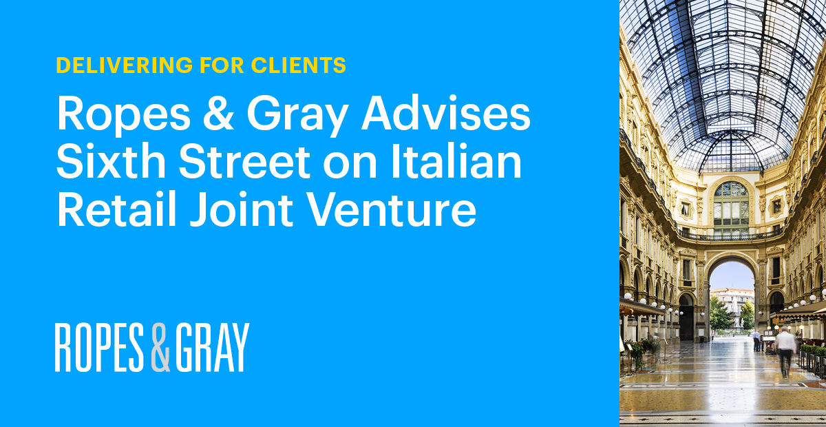 Ropes & Gray Advises Sixth Street on Italian Retail Joint Venture News & Events Ropes & Gray LLP