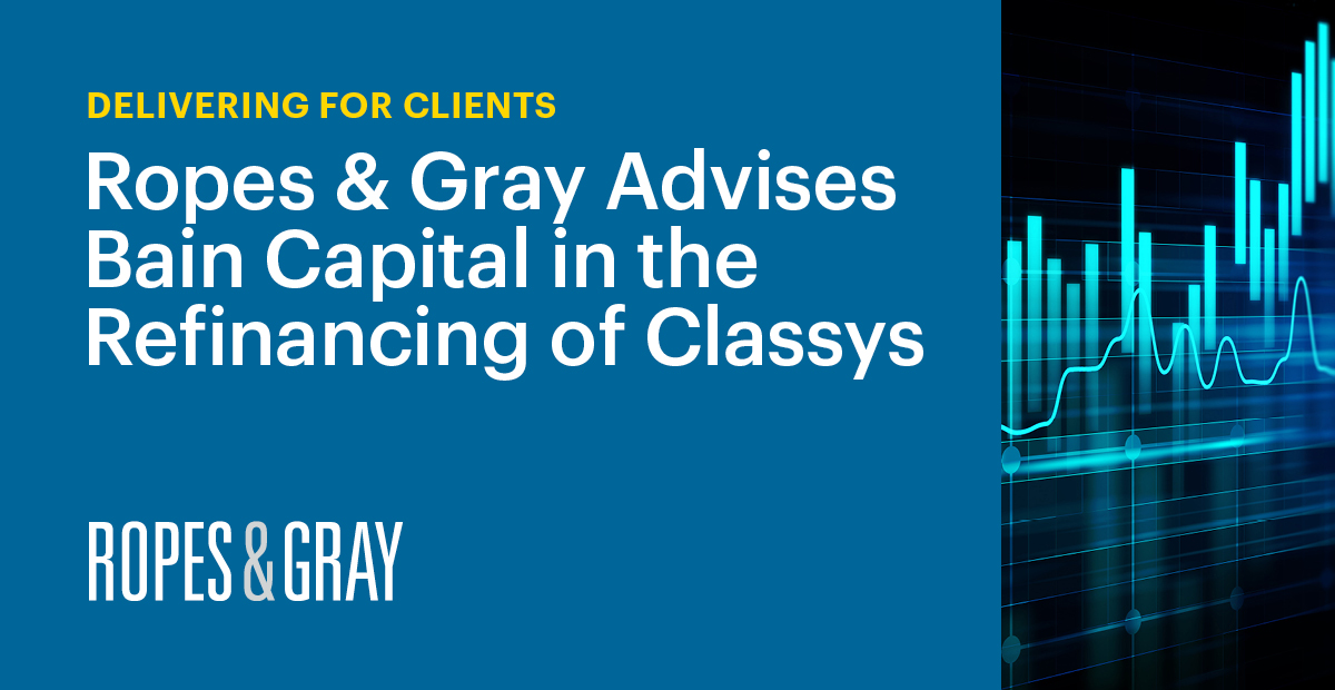 Ropes & Gray Advises Bain Capital in the Refinancing of Classys News & Events Ropes & Gray LLP